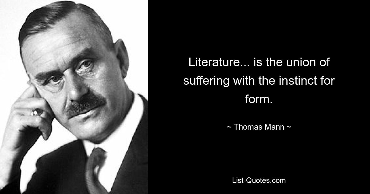 Literature... is the union of suffering with the instinct for form. — © Thomas Mann