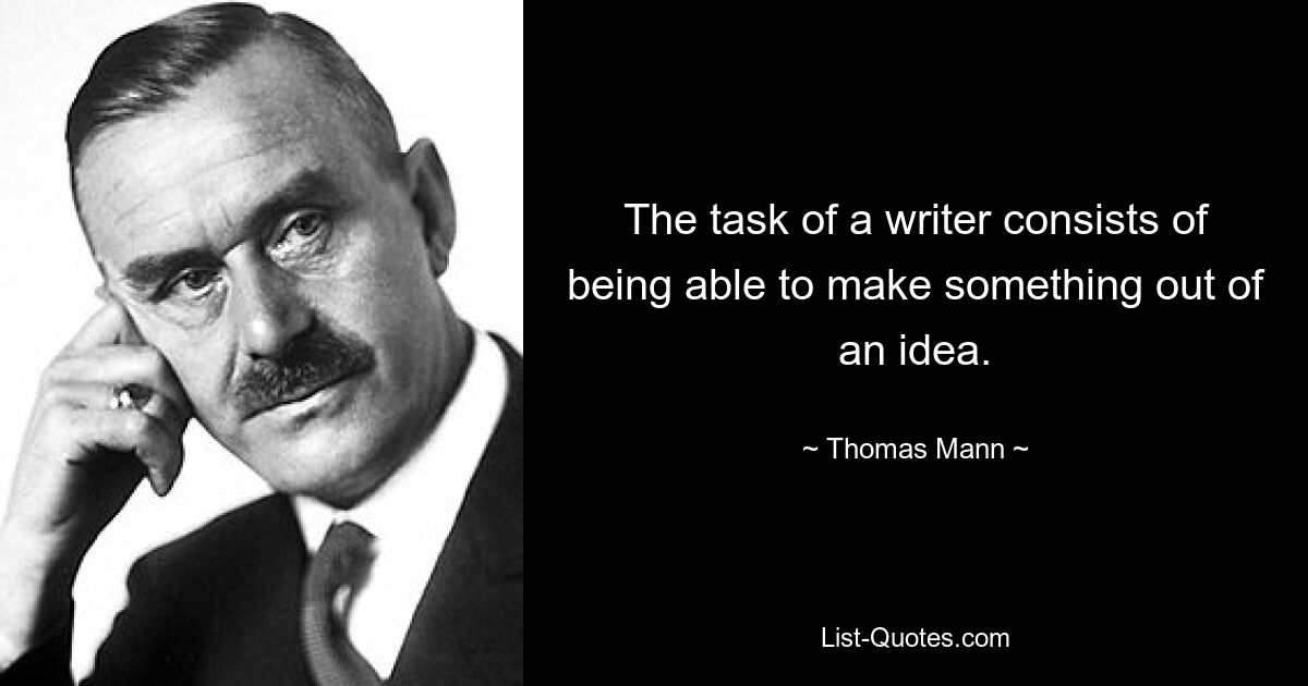 The task of a writer consists of being able to make something out of an idea. — © Thomas Mann