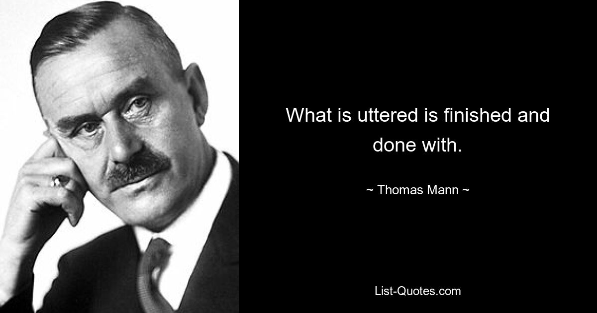 What is uttered is finished and done with. — © Thomas Mann