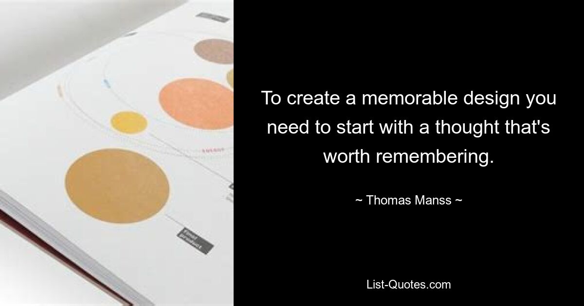 To create a memorable design you need to start with a thought that's worth remembering. — © Thomas Manss