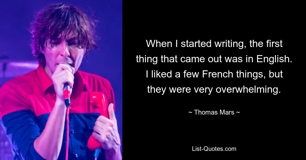 When I started writing, the first thing that came out was in English. I liked a few French things, but they were very overwhelming. — © Thomas Mars