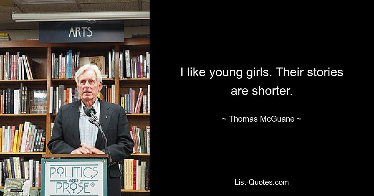 I like young girls. Their stories are shorter. — © Thomas McGuane