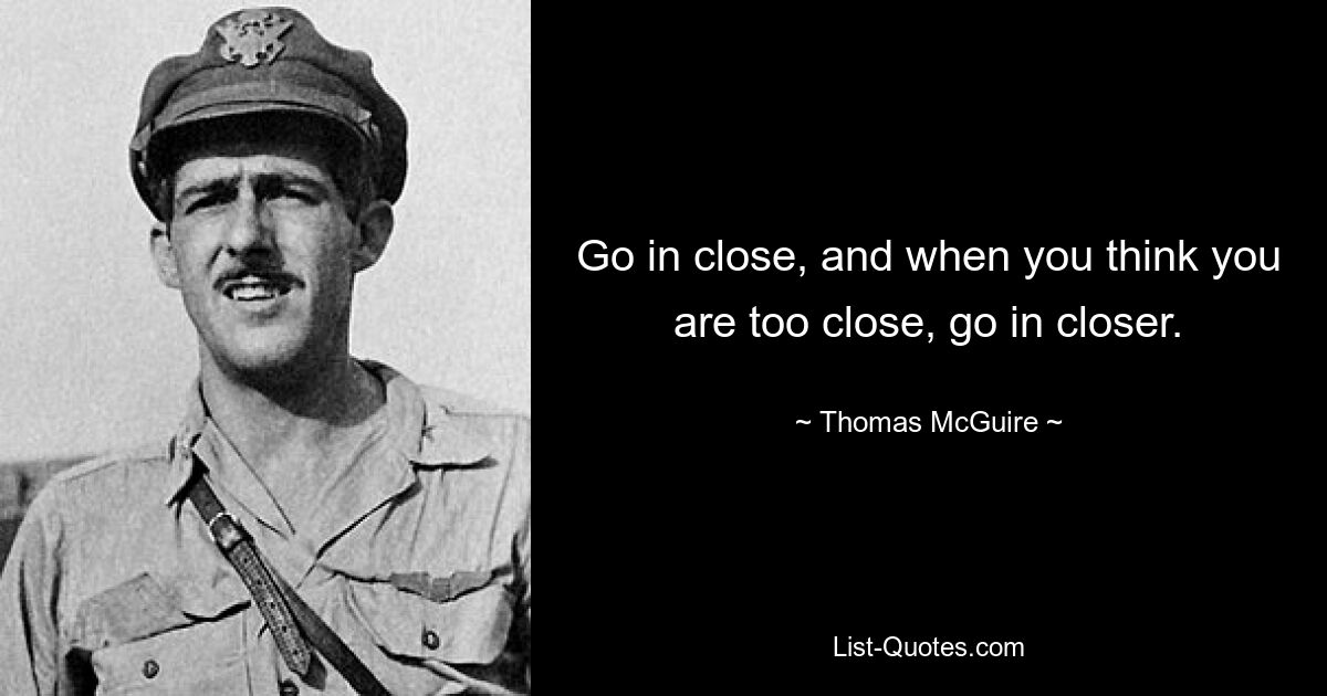 Go in close, and when you think you are too close, go in closer. — © Thomas McGuire