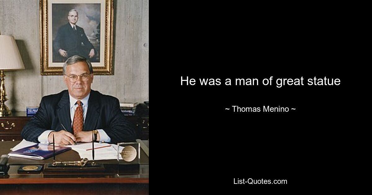 He was a man of great statue — © Thomas Menino