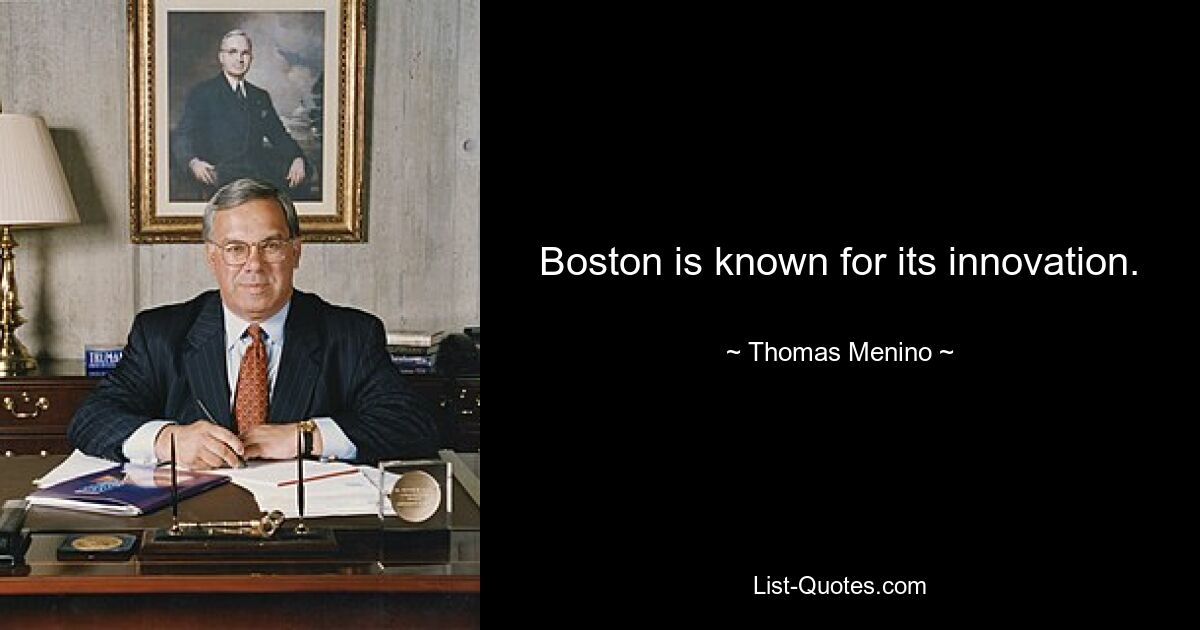 Boston is known for its innovation. — © Thomas Menino