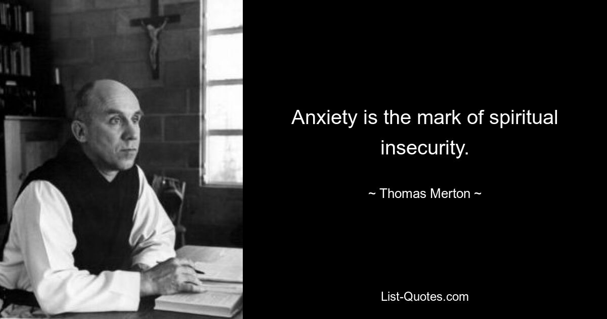 Anxiety is the mark of spiritual insecurity. — © Thomas Merton