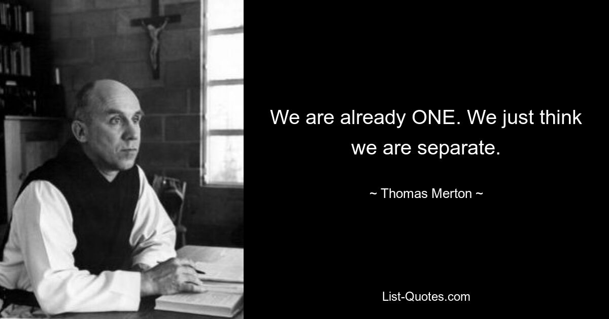 We are already ONE. We just think we are separate. — © Thomas Merton