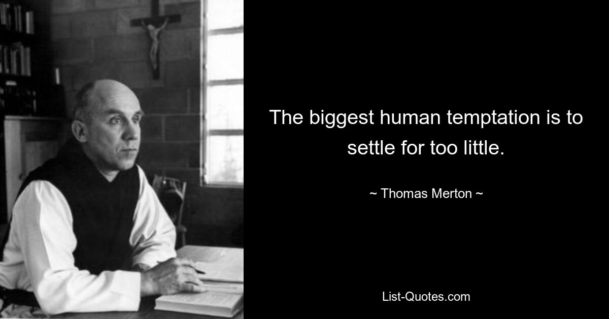 The biggest human temptation is to settle for too little. — © Thomas Merton