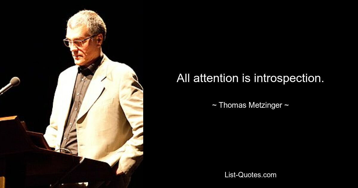 All attention is introspection. — © Thomas Metzinger