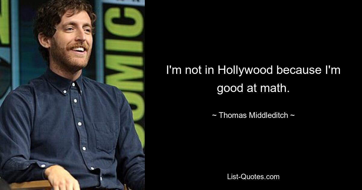 I'm not in Hollywood because I'm good at math. — © Thomas Middleditch