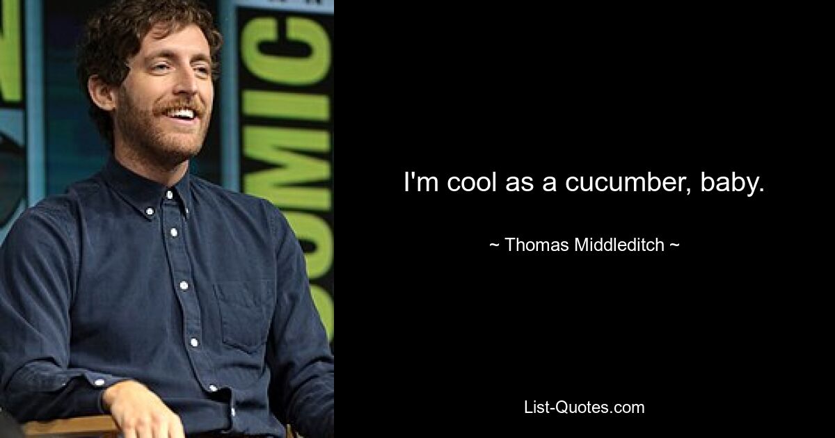 I'm cool as a cucumber, baby. — © Thomas Middleditch