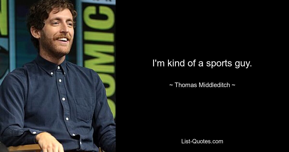 I'm kind of a sports guy. — © Thomas Middleditch