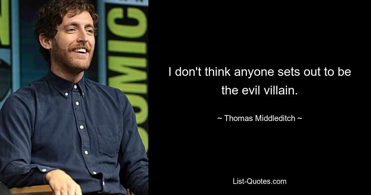 I don't think anyone sets out to be the evil villain. — © Thomas Middleditch