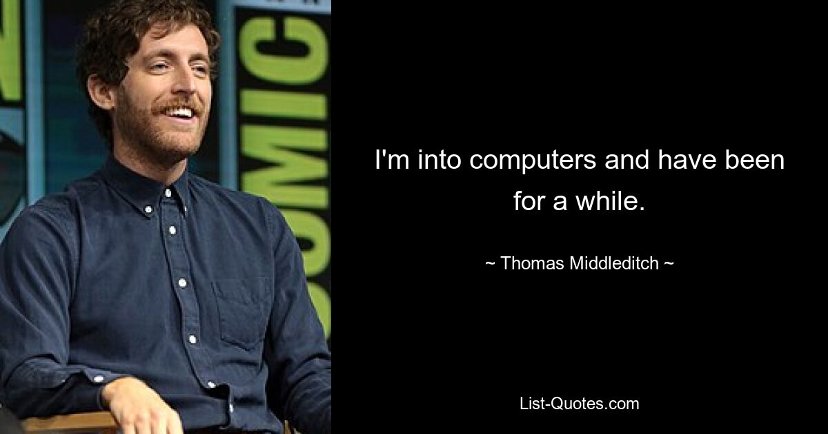 I'm into computers and have been for a while. — © Thomas Middleditch