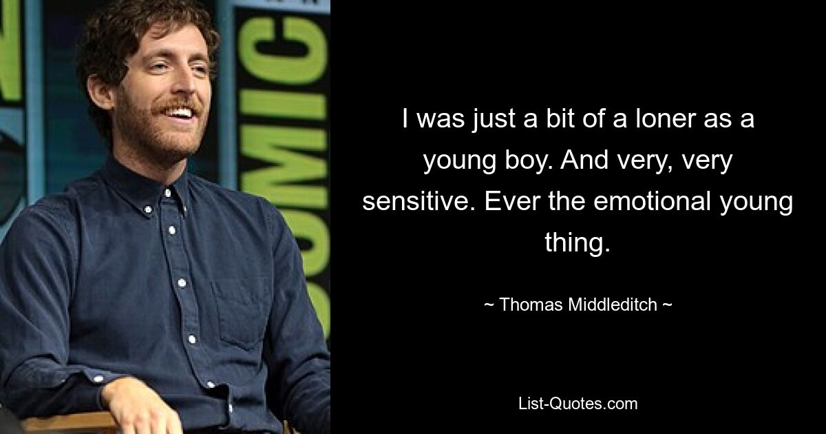 I was just a bit of a loner as a young boy. And very, very sensitive. Ever the emotional young thing. — © Thomas Middleditch