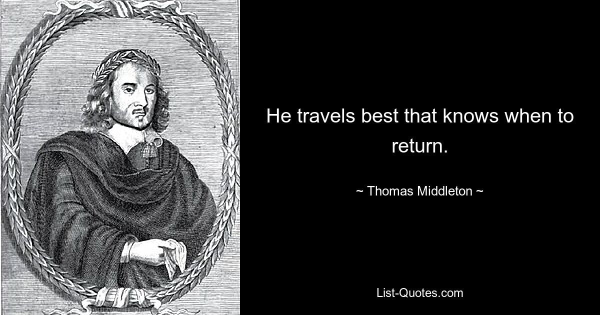 He travels best that knows when to return. — © Thomas Middleton