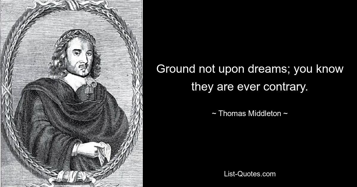 Ground not upon dreams; you know they are ever contrary. — © Thomas Middleton