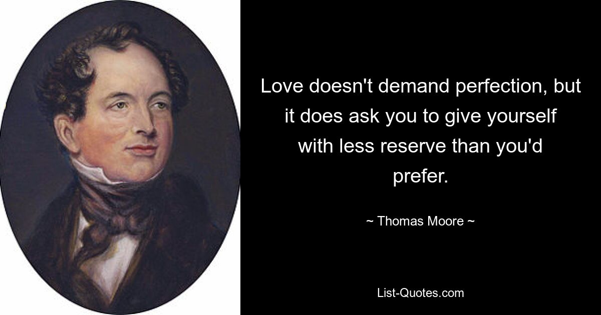 Love doesn't demand perfection, but it does ask you to give yourself with less reserve than you'd prefer. — © Thomas Moore