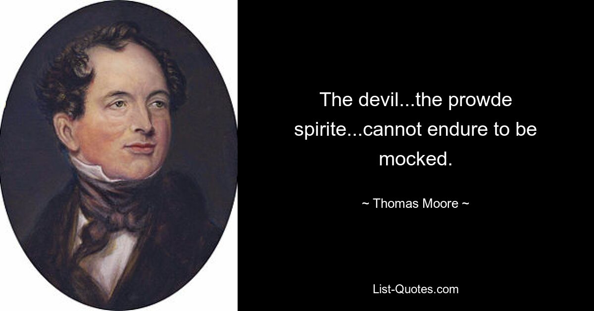 The devil...the prowde spirite...cannot endure to be mocked. — © Thomas Moore