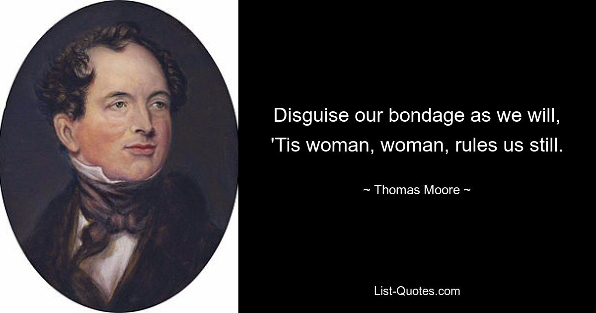 Disguise our bondage as we will, 'Tis woman, woman, rules us still. — © Thomas Moore