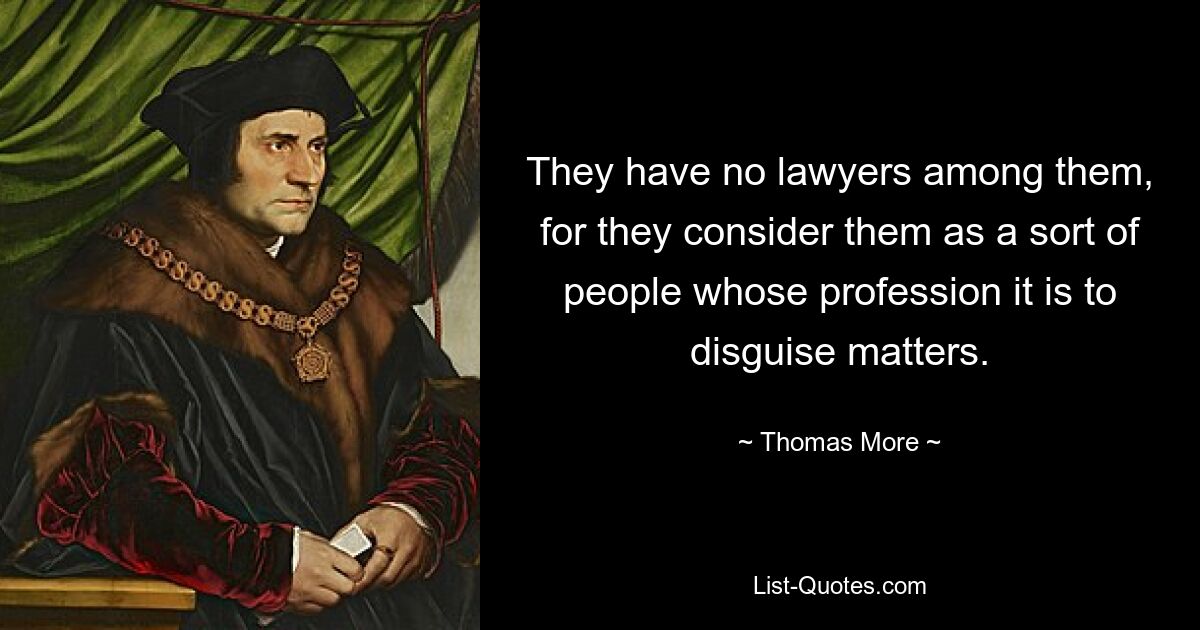 They have no lawyers among them, for they consider them as a sort of people whose profession it is to disguise matters. — © Thomas More