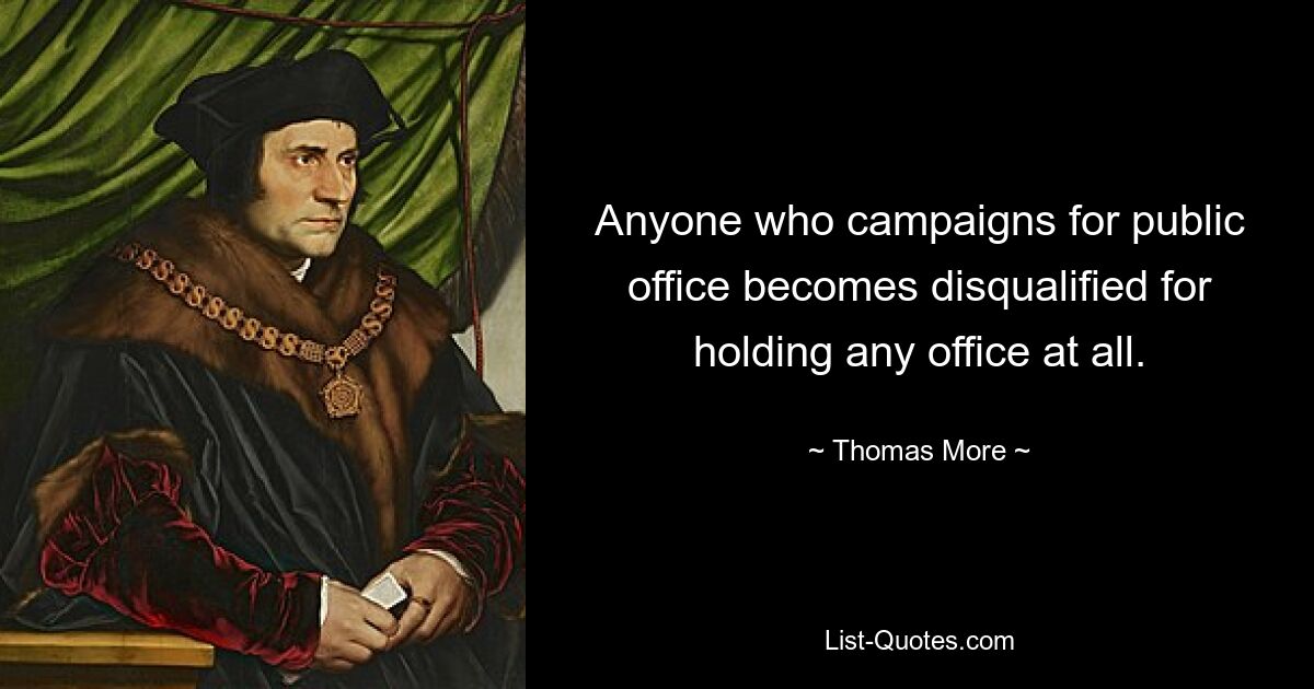 Anyone who campaigns for public office becomes disqualified for holding any office at all. — © Thomas More