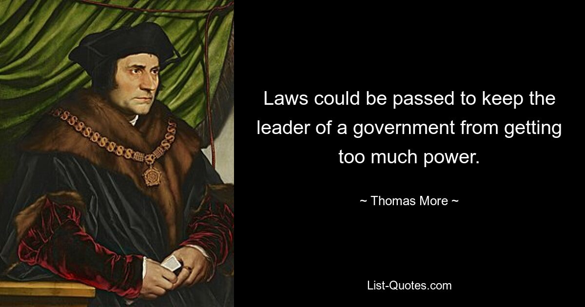 Laws could be passed to keep the leader of a government from getting too much power. — © Thomas More