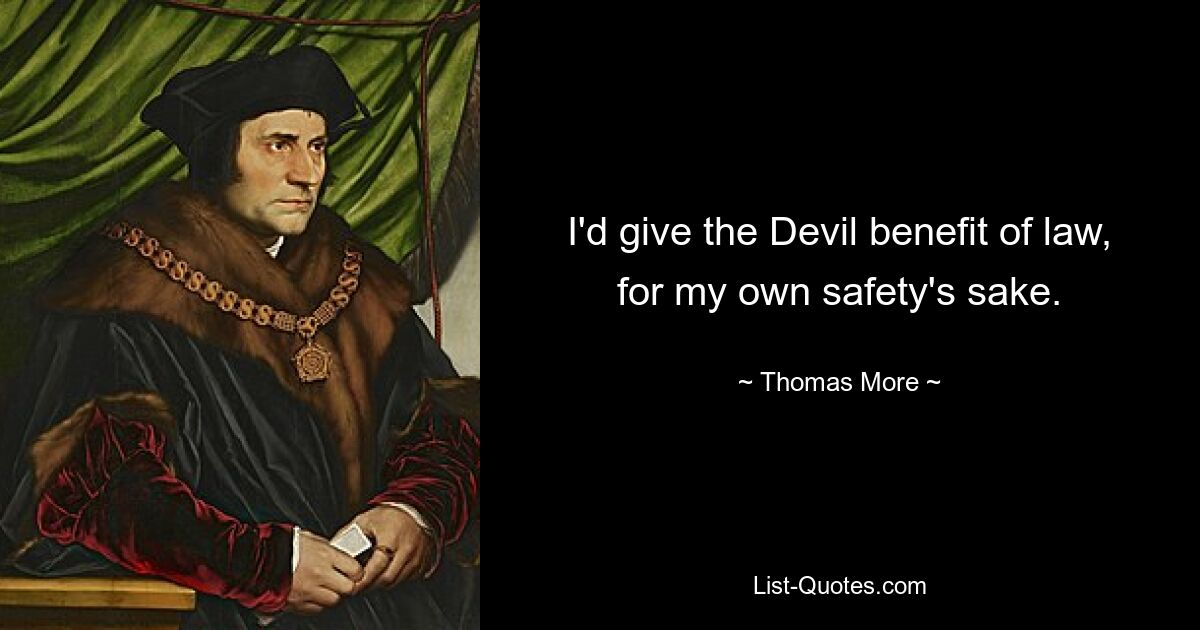 I'd give the Devil benefit of law, for my own safety's sake. — © Thomas More