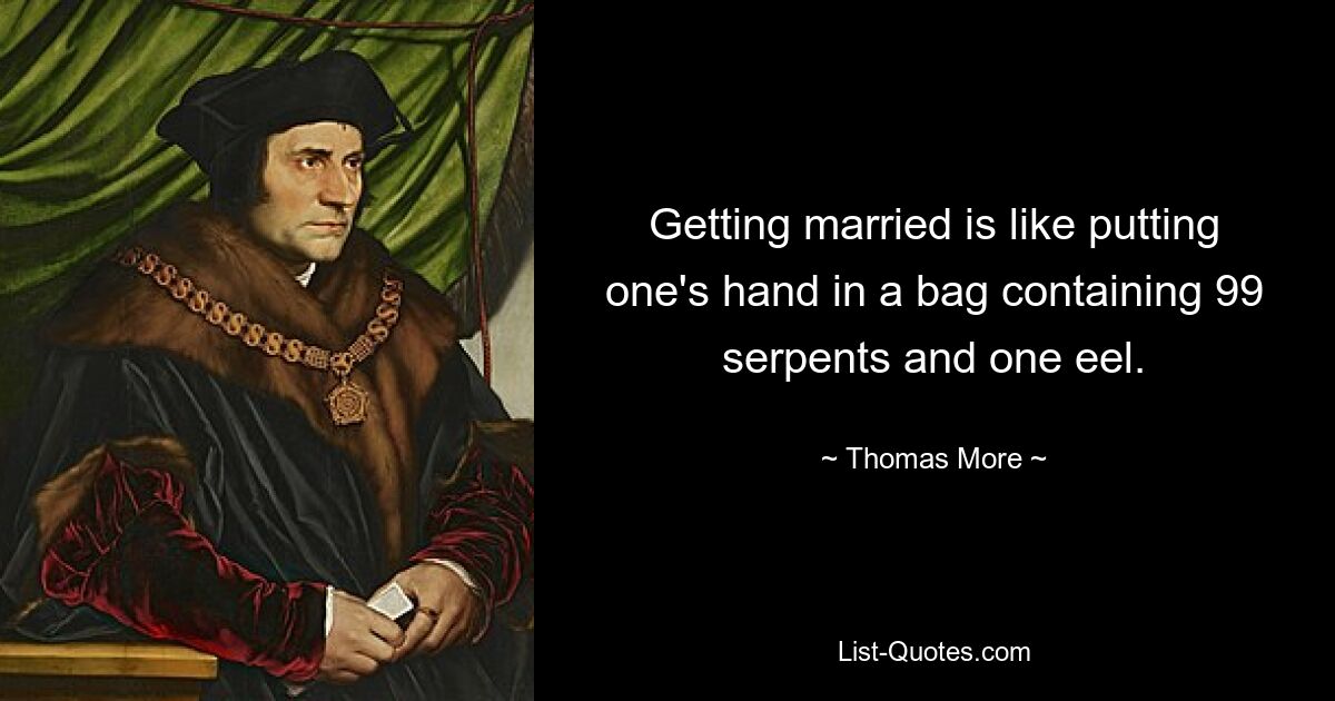 Getting married is like putting one's hand in a bag containing 99 serpents and one eel. — © Thomas More