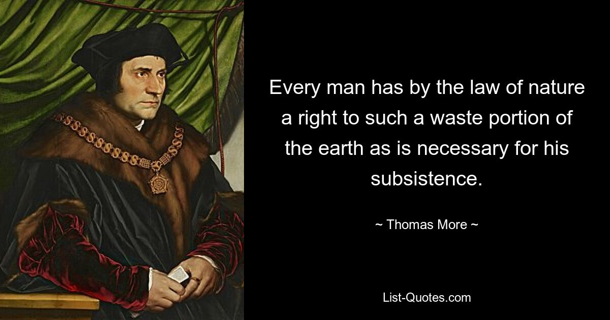 Every man has by the law of nature a right to such a waste portion of the earth as is necessary for his subsistence. — © Thomas More