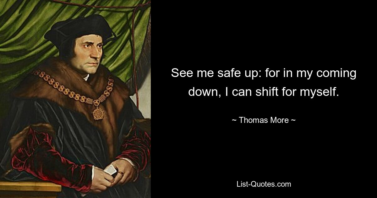 See me safe up: for in my coming down, I can shift for myself. — © Thomas More