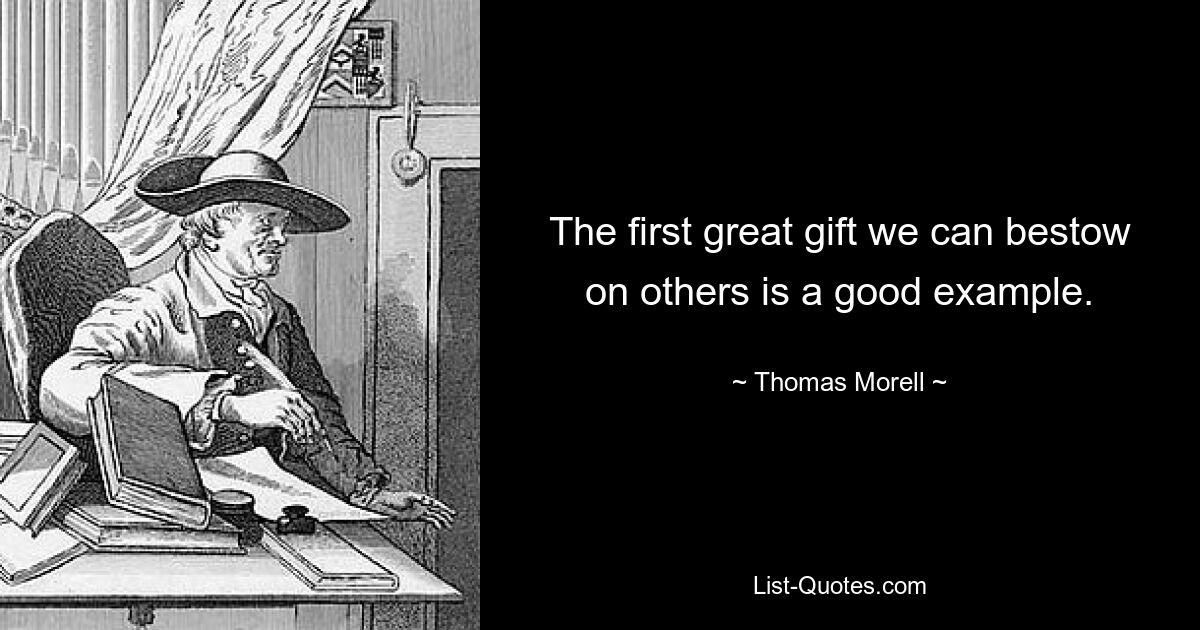 The first great gift we can bestow on others is a good example. — © Thomas Morell