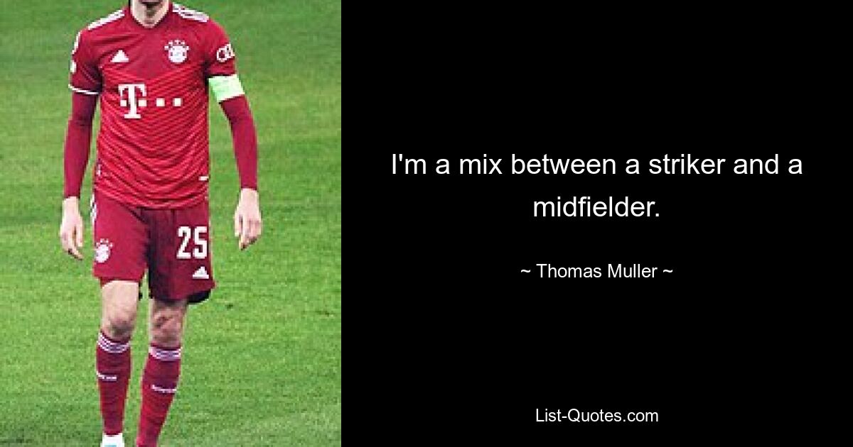 I'm a mix between a striker and a midfielder. — © Thomas Muller