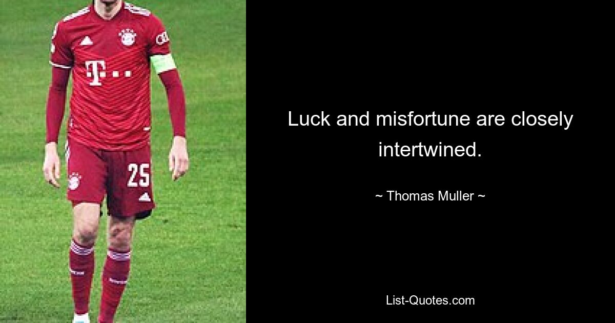 Luck and misfortune are closely intertwined. — © Thomas Muller