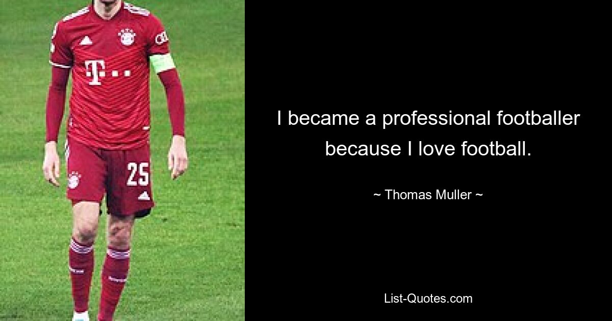 I became a professional footballer because I love football. — © Thomas Muller