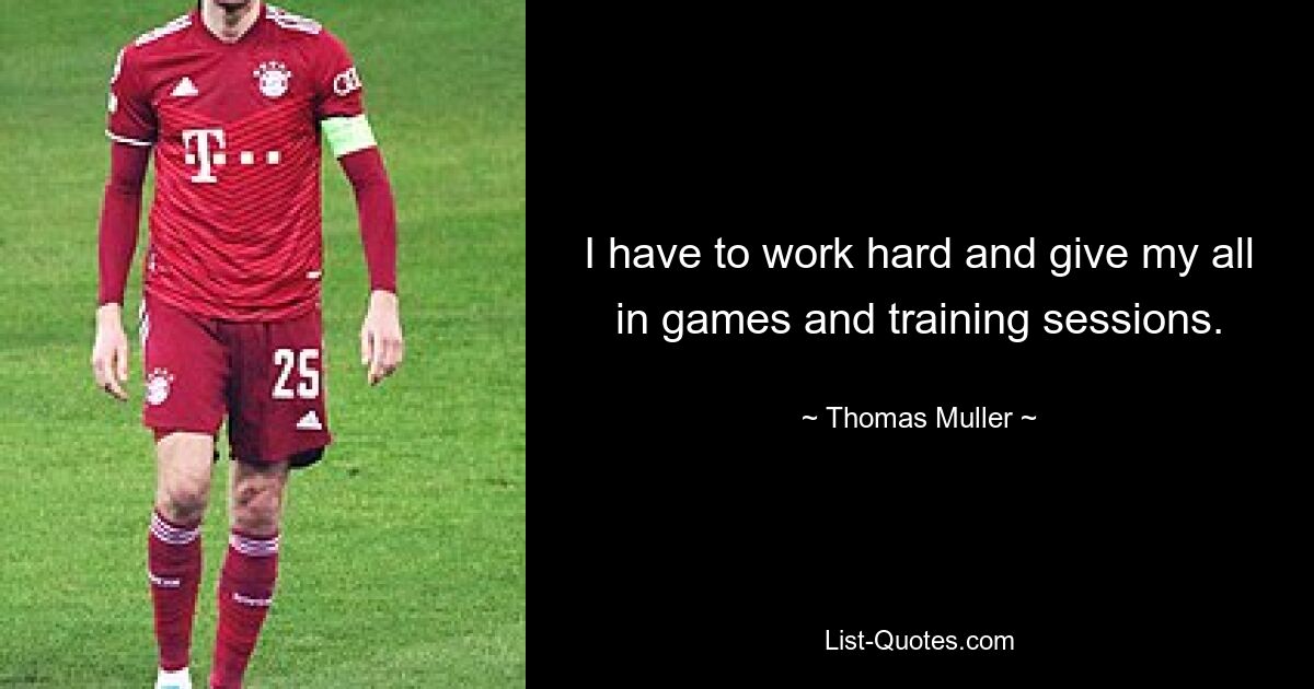 I have to work hard and give my all in games and training sessions. — © Thomas Muller