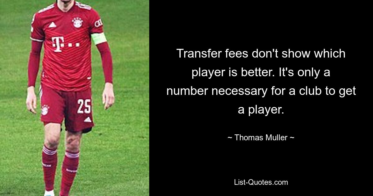 Transfer fees don't show which player is better. It's only a number necessary for a club to get a player. — © Thomas Muller