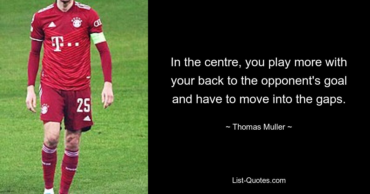 In the centre, you play more with your back to the opponent's goal and have to move into the gaps. — © Thomas Muller