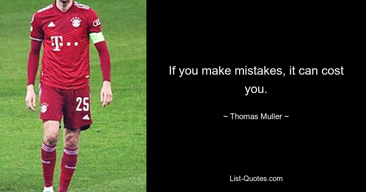 If you make mistakes, it can cost you. — © Thomas Muller