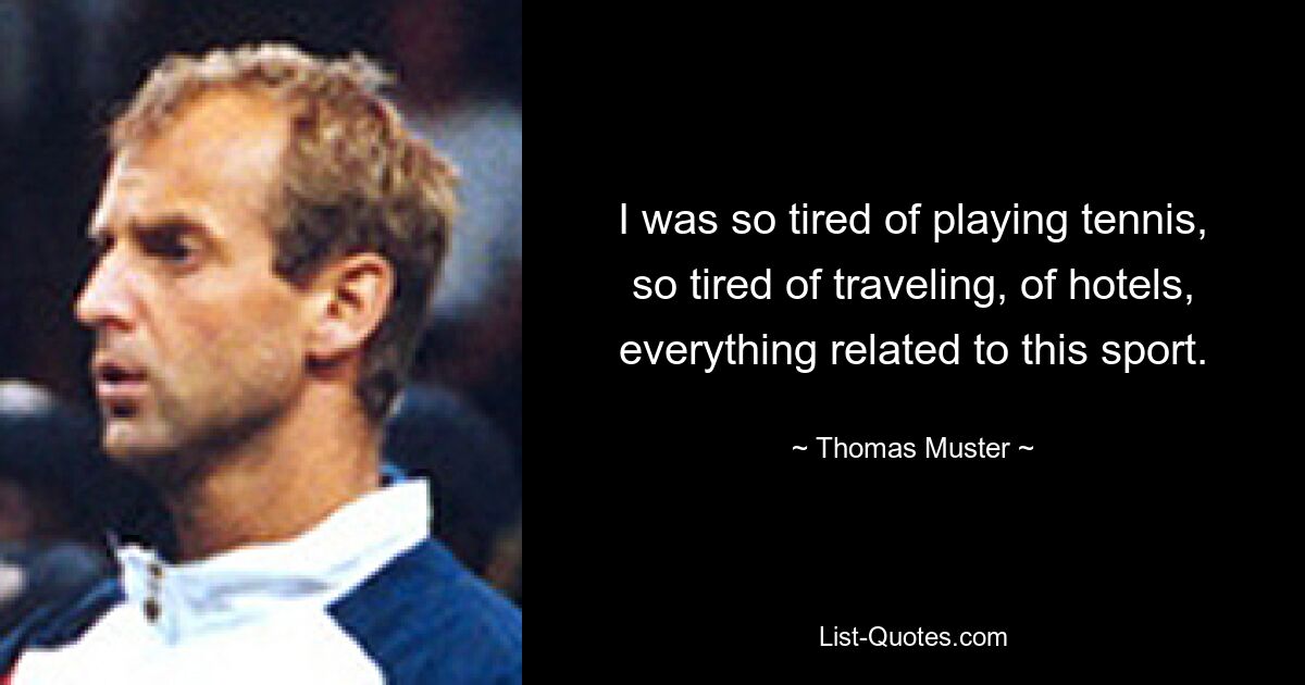 I was so tired of playing tennis, so tired of traveling, of hotels, everything related to this sport. — © Thomas Muster