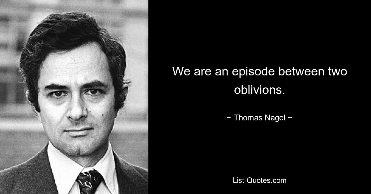 We are an episode between two oblivions. — © Thomas Nagel