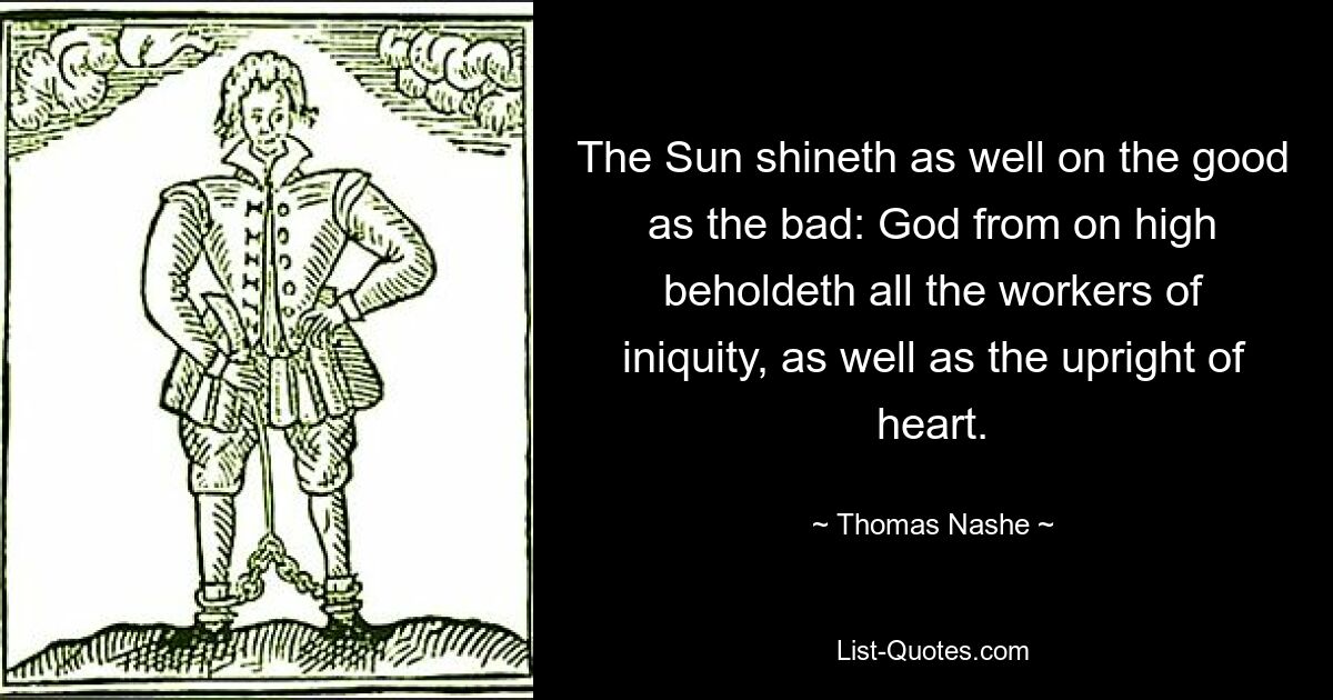 The Sun shineth as well on the good as the bad: God from on high beholdeth all the workers of iniquity, as well as the upright of heart. — © Thomas Nashe