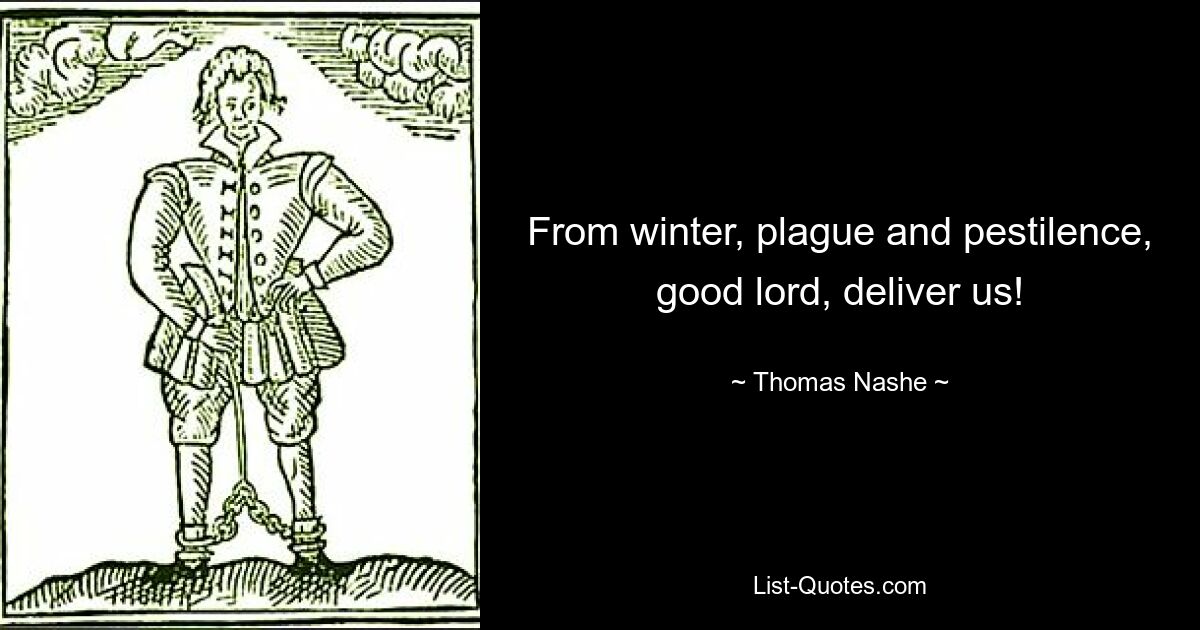 From winter, plague and pestilence, good lord, deliver us! — © Thomas Nashe