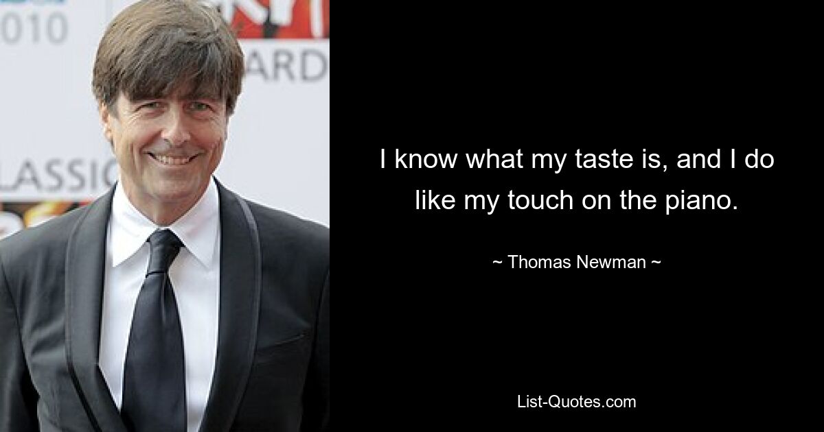 I know what my taste is, and I do like my touch on the piano. — © Thomas Newman