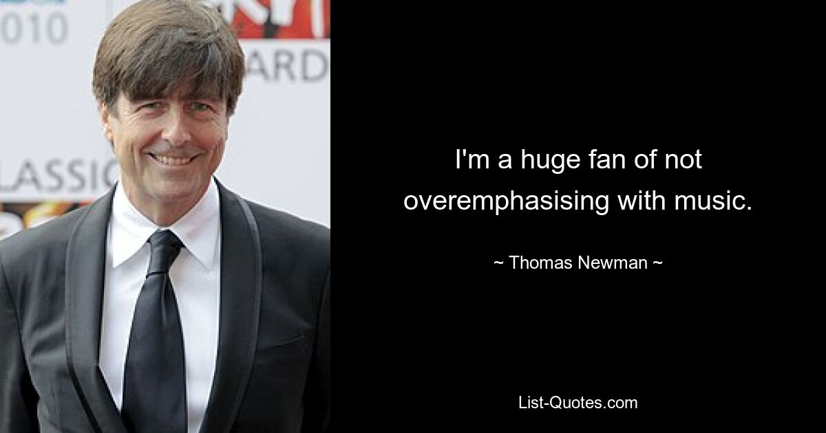 I'm a huge fan of not overemphasising with music. — © Thomas Newman