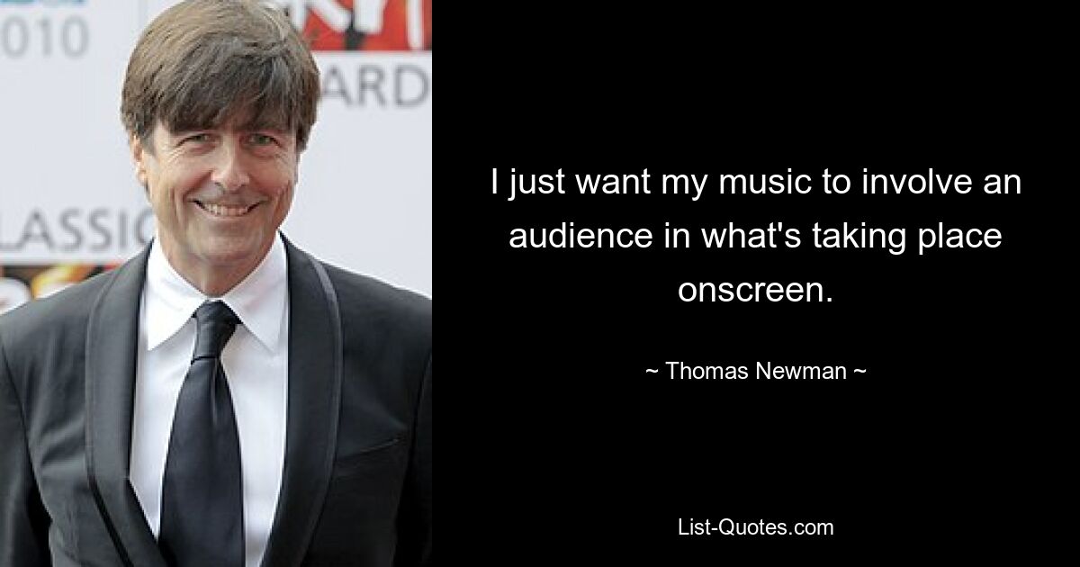 I just want my music to involve an audience in what's taking place onscreen. — © Thomas Newman