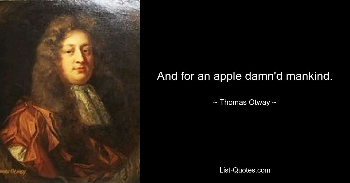 And for an apple damn'd mankind. — © Thomas Otway