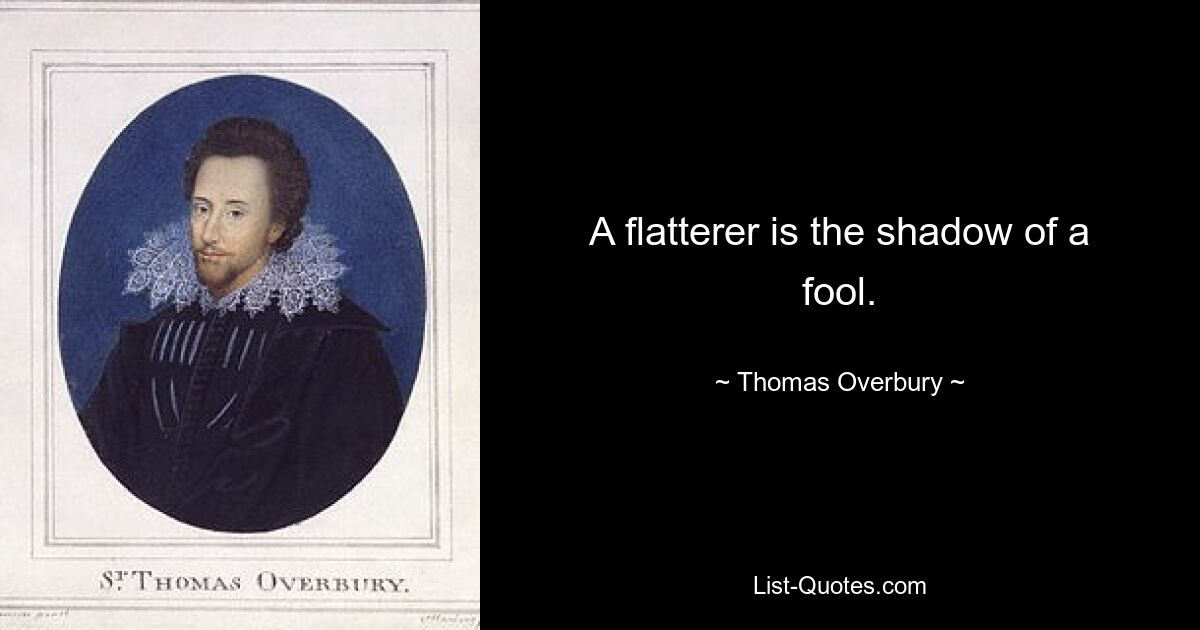 A flatterer is the shadow of a fool. — © Thomas Overbury