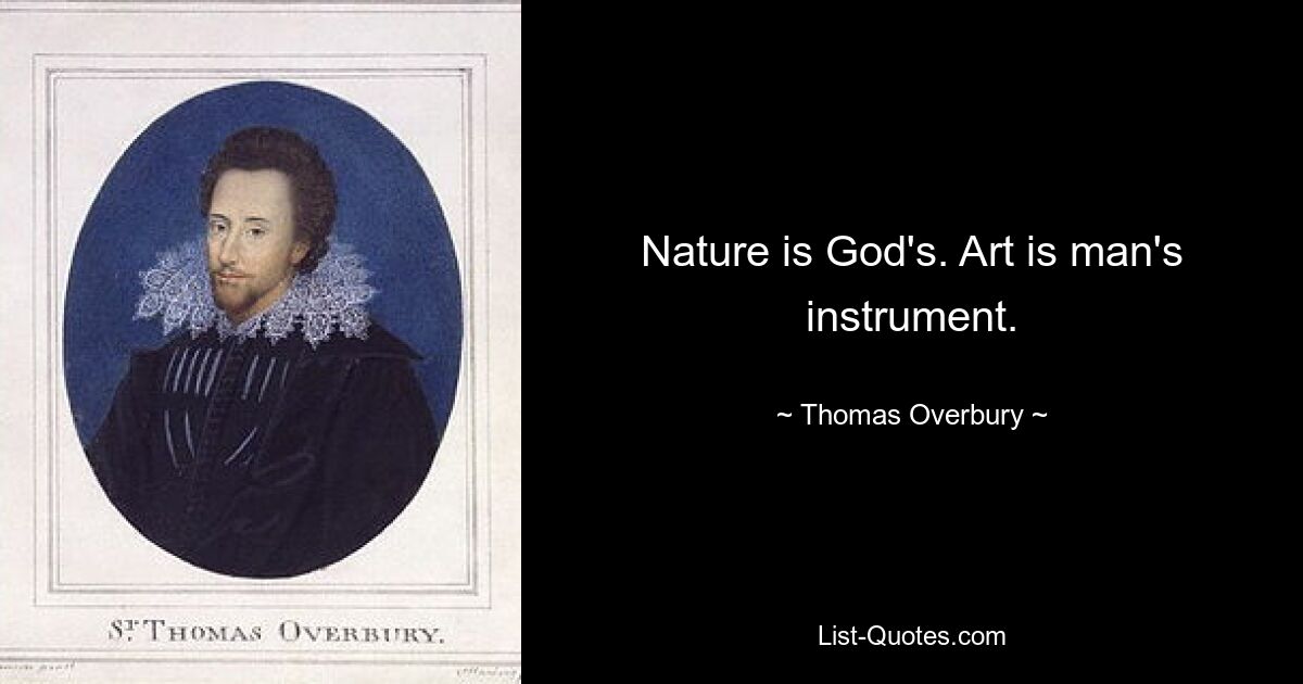 Nature is God's. Art is man's instrument. — © Thomas Overbury