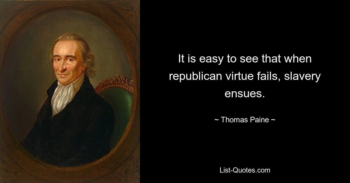 It is easy to see that when republican virtue fails, slavery ensues. — © Thomas Paine